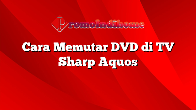 Cara Memutar DVD di TV Sharp Aquos