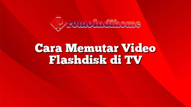Cara Memutar Video Flashdisk di TV