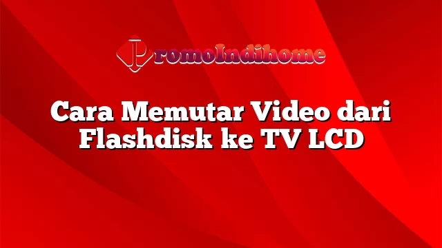 Cara Memutar Video dari Flashdisk ke TV LCD