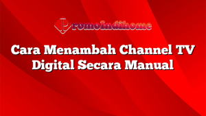 Cara Menambah Channel TV Digital Secara Manual