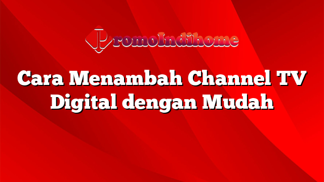 Cara Menambah Channel TV Digital dengan Mudah