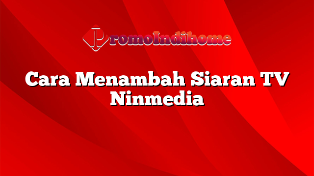 Cara Menambah Siaran TV Ninmedia