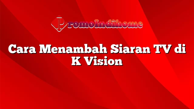 Cara Menambah Siaran TV di K Vision