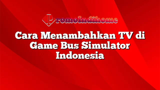 Cara Menambahkan TV di Game Bus Simulator Indonesia