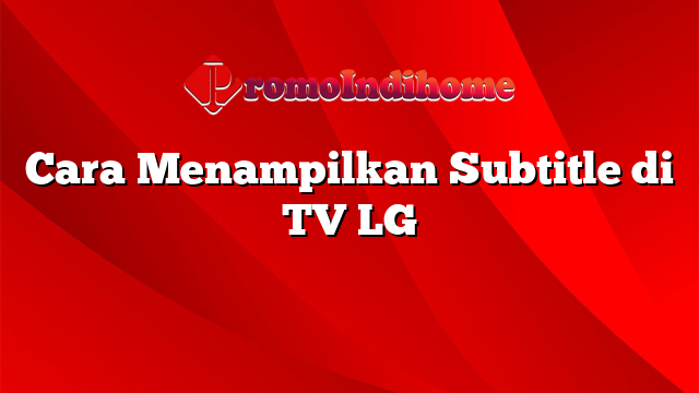 Cara Menampilkan Subtitle di TV LG