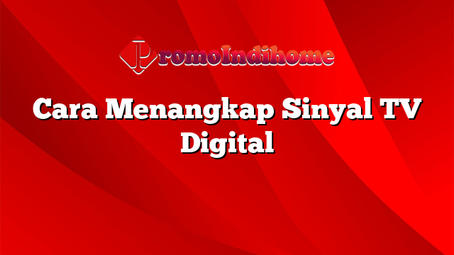 Cara Menangkap Sinyal TV Digital