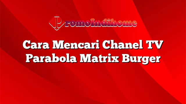 Cara Mencari Chanel TV Parabola Matrix Burger