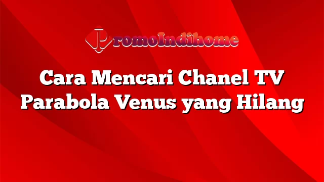 Cara Mencari Chanel TV Parabola Venus yang Hilang