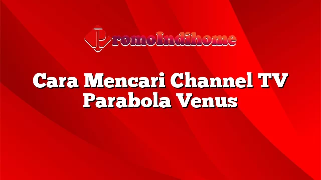 Cara Mencari Channel TV Parabola Venus