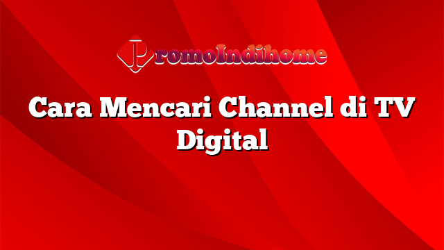 Cara Mencari Channel di TV Digital
