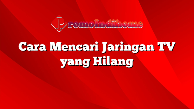 Cara Mencari Jaringan TV yang Hilang