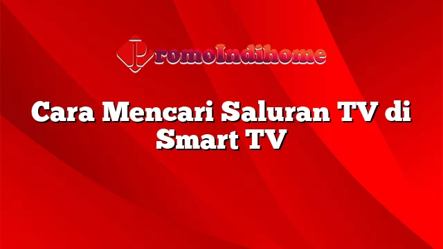 Cara Mencari Saluran TV di Smart TV