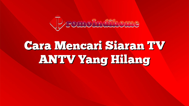 Cara Mencari Siaran TV ANTV Yang Hilang