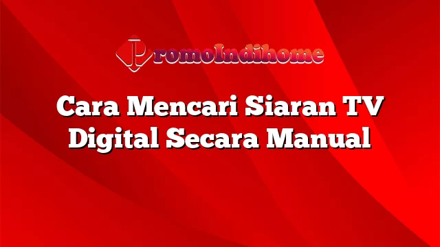 Cara Mencari Siaran TV Digital Secara Manual