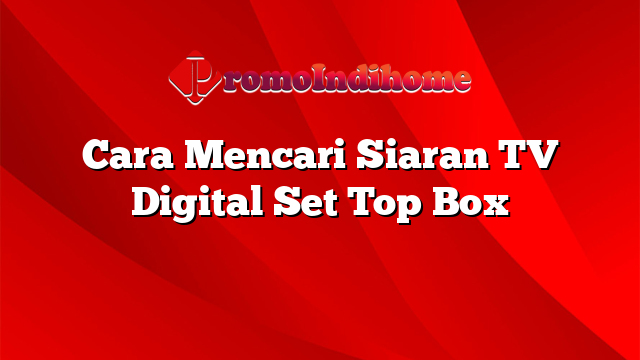 Cara Mencari Siaran TV Digital Set Top Box