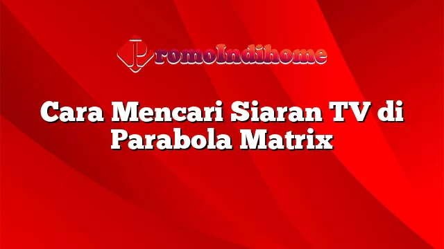 Cara Mencari Siaran TV di Parabola Matrix