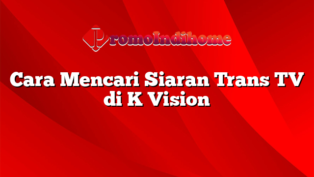 Cara Mencari Siaran Trans TV di K Vision