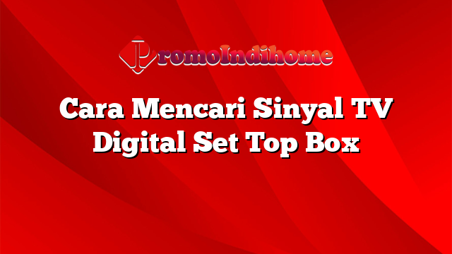 Cara Mencari Sinyal TV Digital Set Top Box