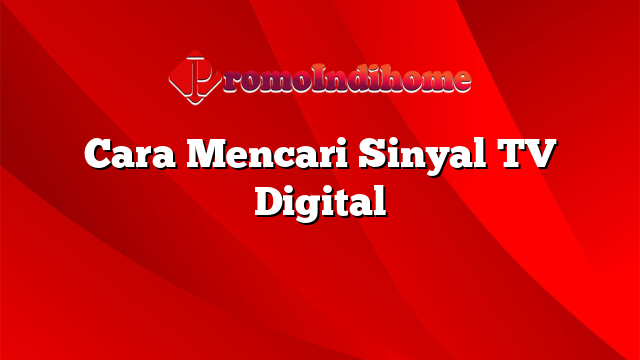 Cara Mencari Sinyal TV Digital