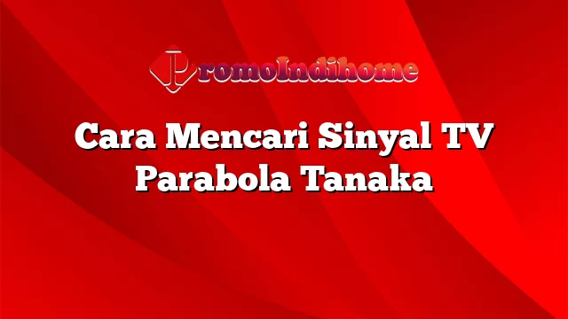 Cara Mencari Sinyal TV Parabola Tanaka