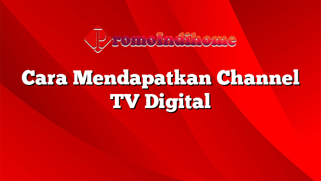 Cara Mendapatkan Channel TV Digital