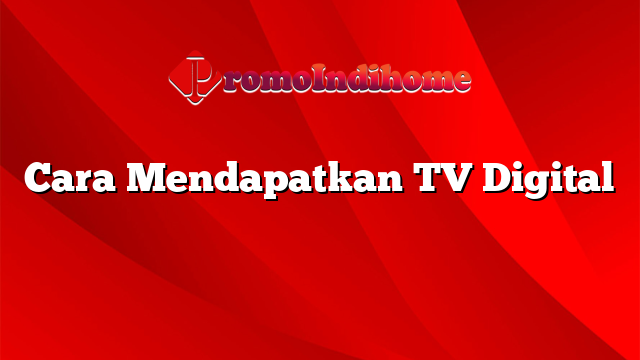 Cara Mendapatkan TV Digital