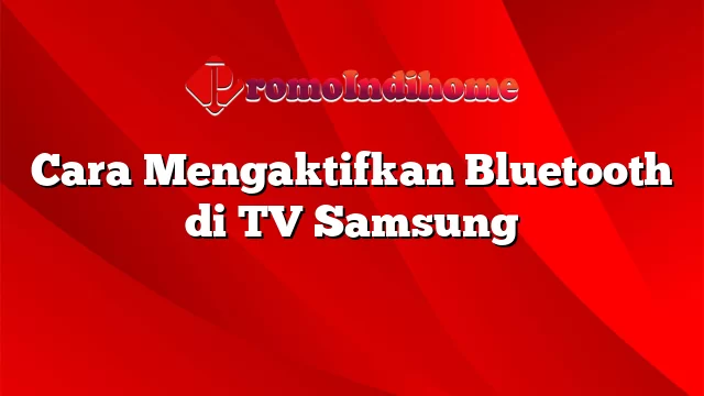 Cara Mengaktifkan Bluetooth di TV Samsung