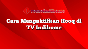 Cara Mengaktifkan Hooq di TV Indihome