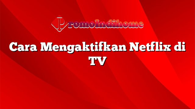 Cara Mengaktifkan Netflix di TV