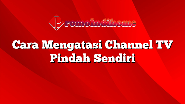 Cara Mengatasi Channel TV Pindah Sendiri