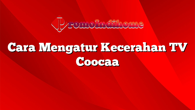 Cara Mengatur Kecerahan TV Coocaa