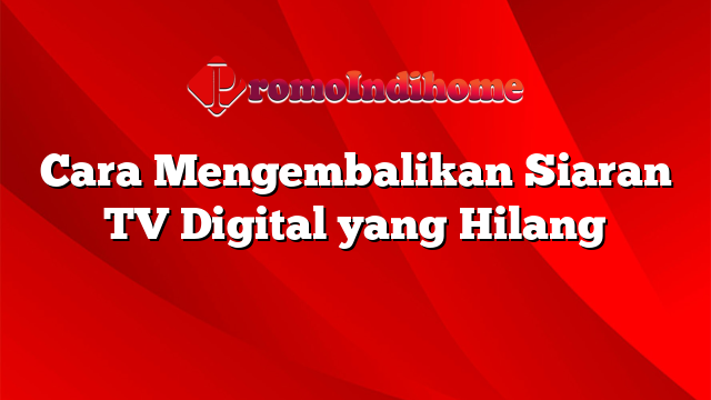 Cara Mengembalikan Siaran TV Digital yang Hilang