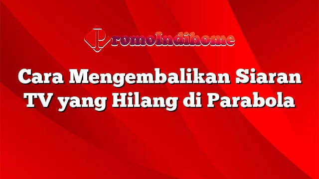 Cara Mengembalikan Siaran TV yang Hilang di Parabola