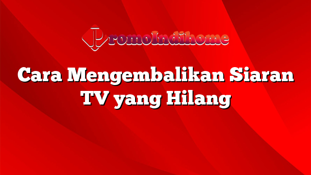 Cara Mengembalikan Siaran TV yang Hilang