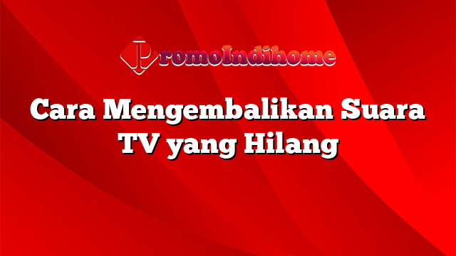 Cara Mengembalikan Suara TV yang Hilang