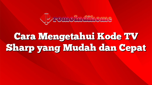 Cara Mengetahui Kode TV Sharp yang Mudah dan Cepat