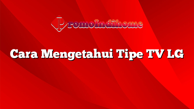 Cara Mengetahui Tipe TV LG