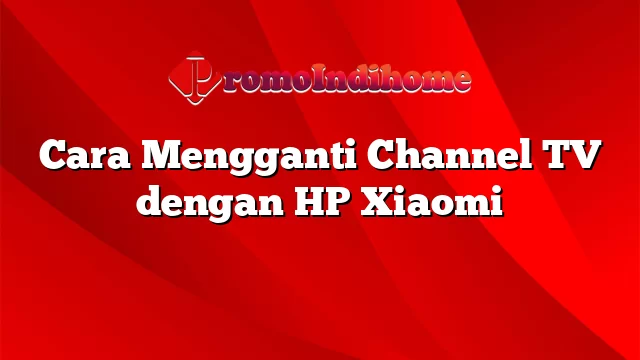 Cara Mengganti Channel TV dengan HP Xiaomi