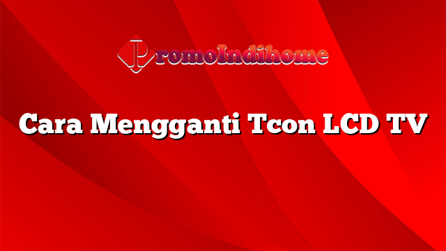 Cara Mengganti Tcon LCD TV