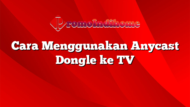Cara Menggunakan Anycast Dongle ke TV