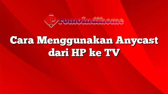 Cara Menggunakan Anycast dari HP ke TV