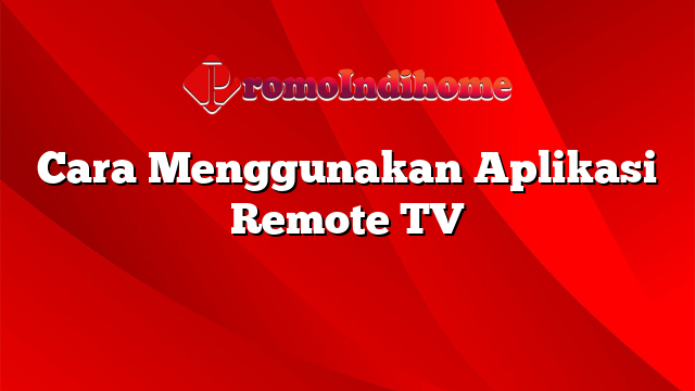 Cara Menggunakan Aplikasi Remote TV