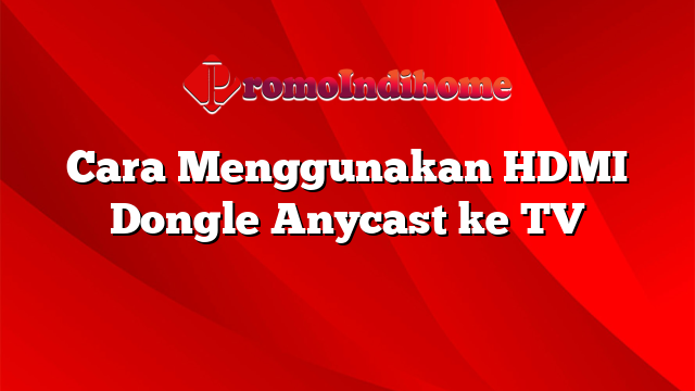 Cara Menggunakan HDMI Dongle Anycast ke TV