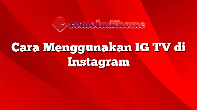 Cara Menggunakan IG TV di Instagram