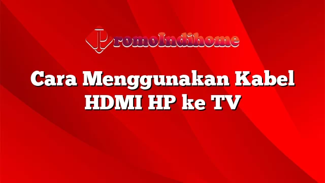 Cara Menggunakan Kabel HDMI HP ke TV