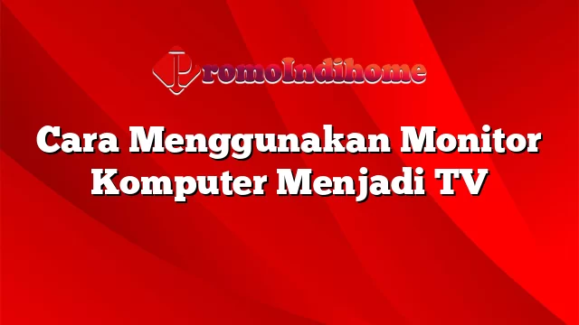 Cara Menggunakan Monitor Komputer Menjadi TV