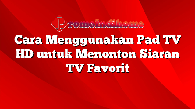 Cara Menggunakan Pad TV HD untuk Menonton Siaran TV Favorit