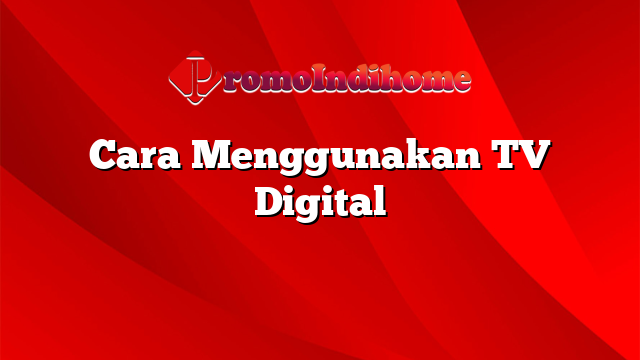 Cara Menggunakan TV Digital