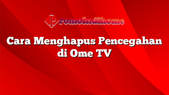 Cara Menghapus Pencegahan di Ome TV