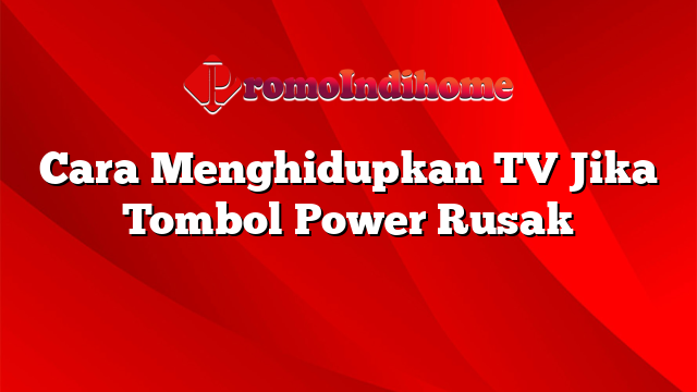 Cara Menghidupkan TV Jika Tombol Power Rusak